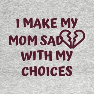 I Make My Mom Sad With My Choices T-Shirt